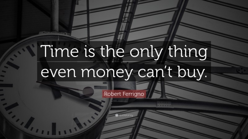 Robert Ferrigno Quote: “Time is the only thing even money can’t buy.”