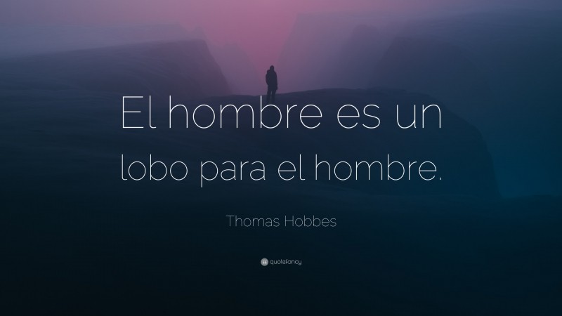 Thomas Hobbes Quote: “El hombre es un lobo para el hombre.”