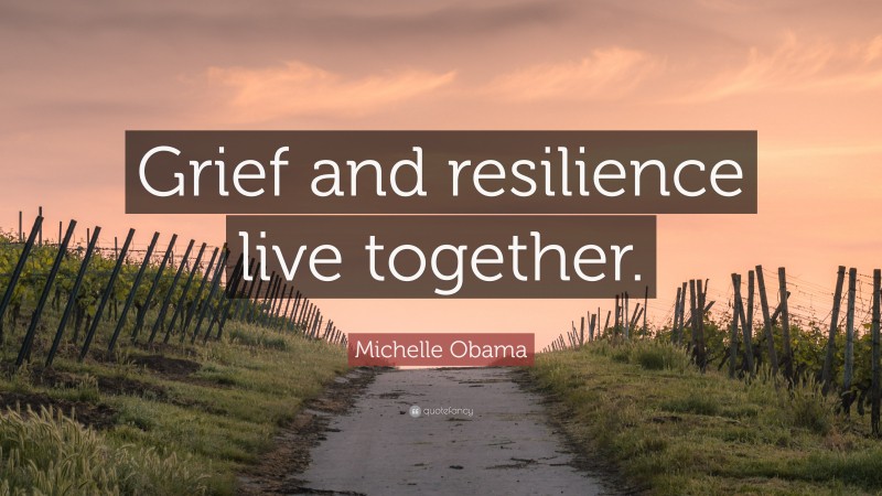 Michelle Obama Quote: “Grief and resilience live together.”