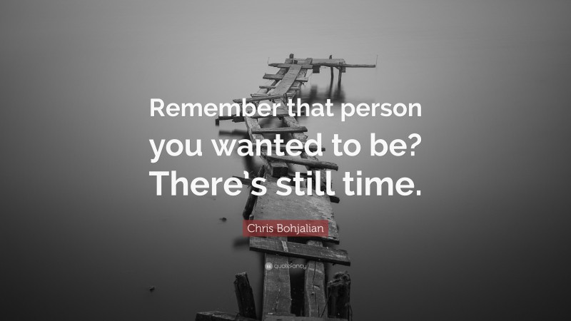 Chris Bohjalian Quote: “Remember that person you wanted to be? There’s still time.”