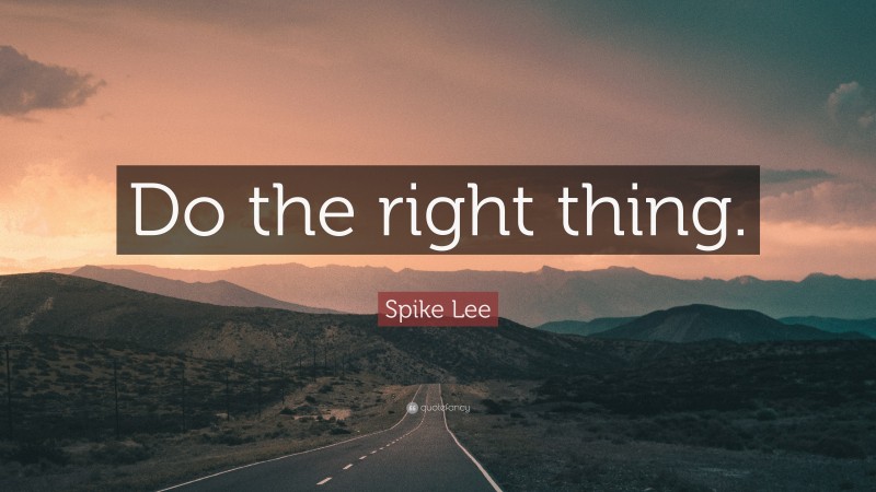 Spike Lee Quote: “Do the right thing.”