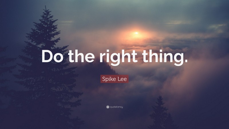 Spike Lee Quote: “Do the right thing.”