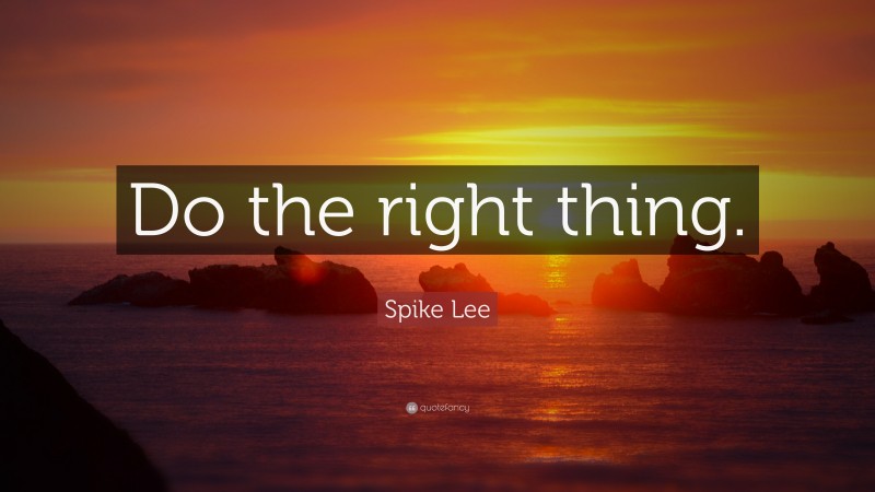 Spike Lee Quote: “Do the right thing.”