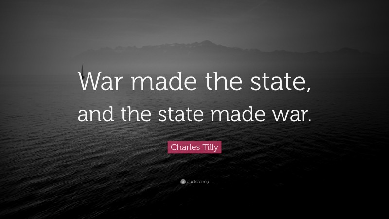 Charles Tilly Quote: “War made the state, and the state made war.”