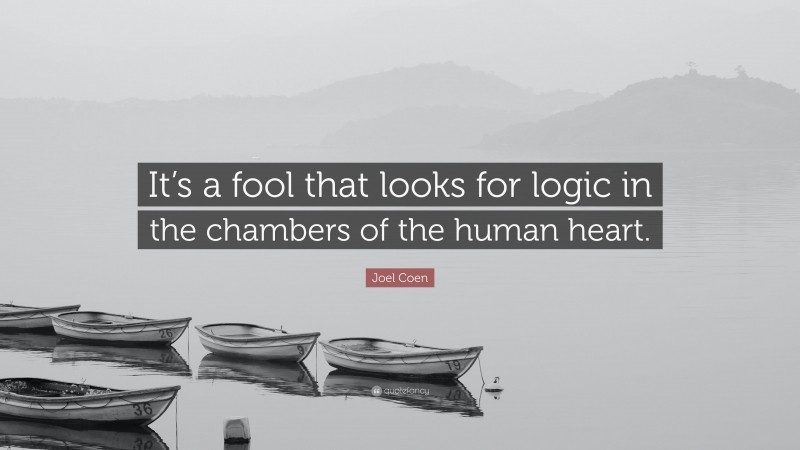 Joel Coen Quote: “It’s a fool that looks for logic in the chambers of the human heart.”