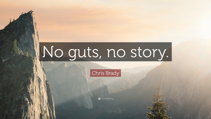 Chris Brady Quote: “No guts, no story.”