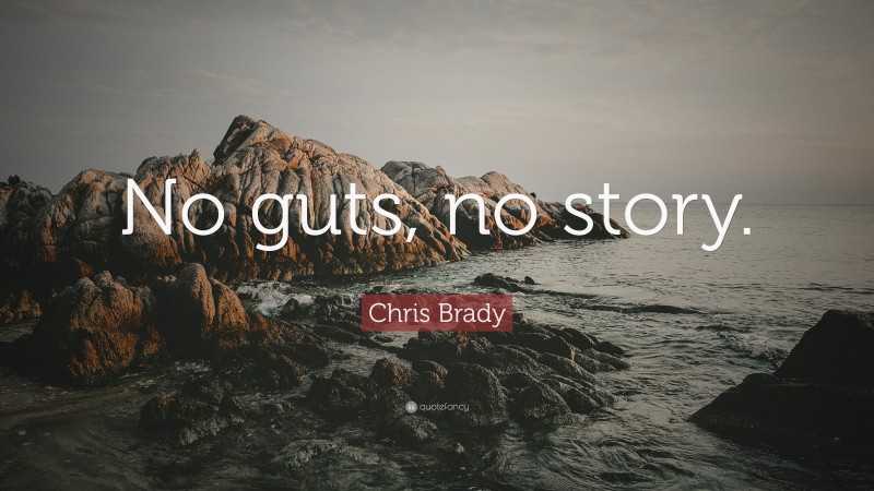 Chris Brady Quote: “No guts, no story.”