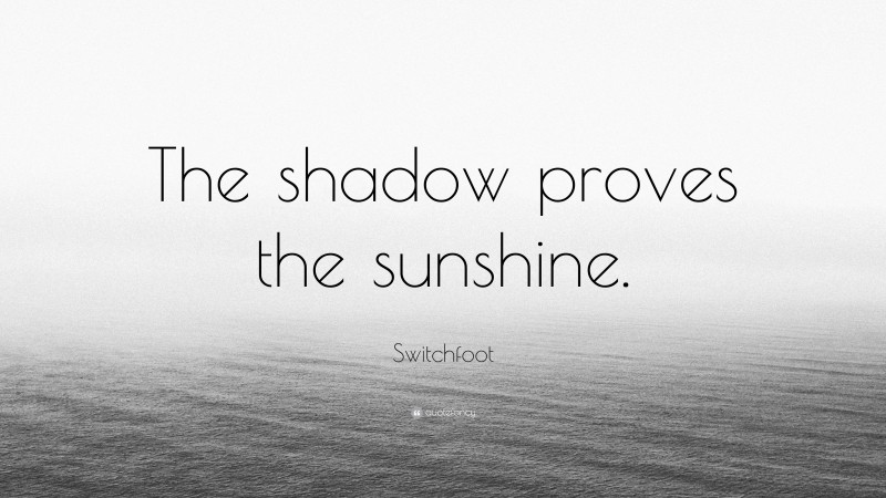 Switchfoot Quote: “The shadow proves the sunshine.”