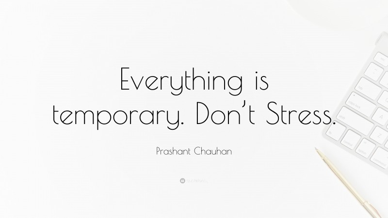 Prashant Chauhan Quote: “Everything is temporary. Don’t Stress.”