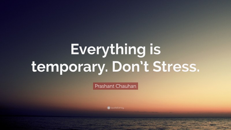 Prashant Chauhan Quote: “Everything is temporary. Don’t Stress.”