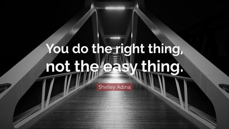Shelley Adina Quote: “You do the right thing, not the easy thing.”