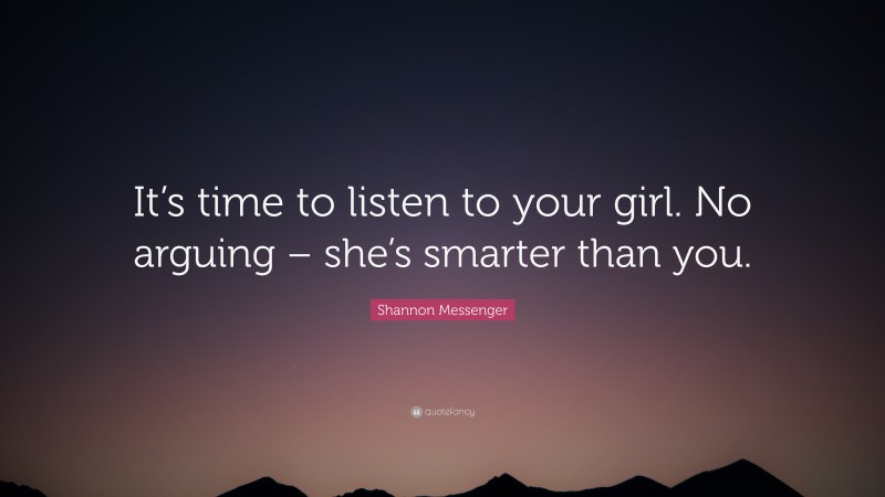 Shannon Messenger Quote: “It’s time to listen to your girl. No arguing – she’s smarter than you.”