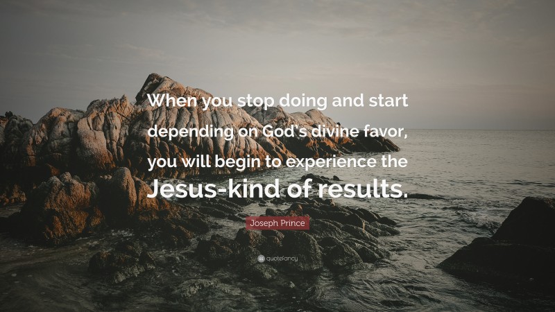 Joseph Prince Quote: “When you stop doing and start depending on God’s divine favor, you will begin to experience the Jesus-kind of results.”