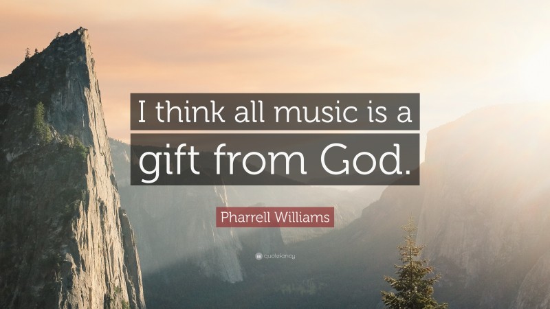 Pharrell Williams Quote: “I think all music is a gift from God.”