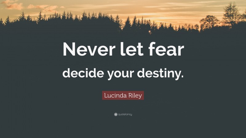 Lucinda Riley Quote: “Never let fear decide your destiny.”