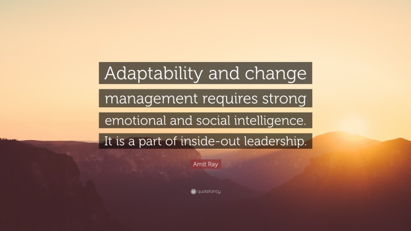 Amit Ray Quote: “Adaptability and change management requires strong emotional and social intelligence. It is a part of inside-out leadership.”