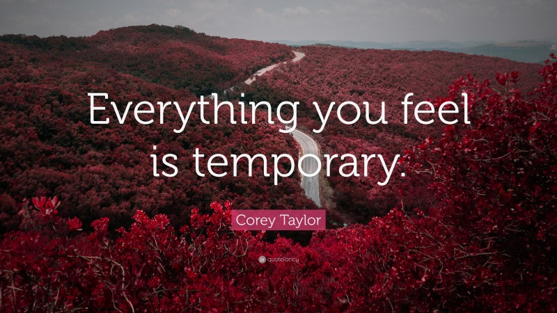 Corey Taylor Quote: “Everything you feel is temporary.”