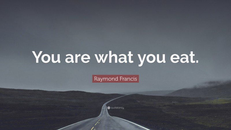 Raymond Francis Quote: “You are what you eat.”