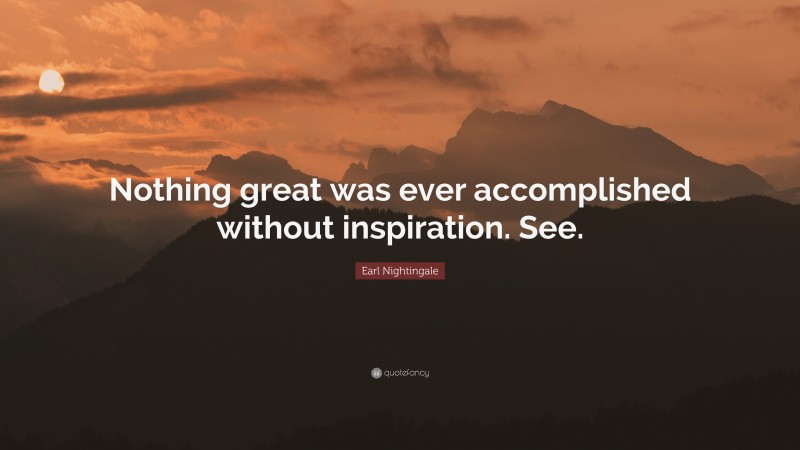 Earl Nightingale Quote: “Nothing great was ever accomplished without inspiration. See.”