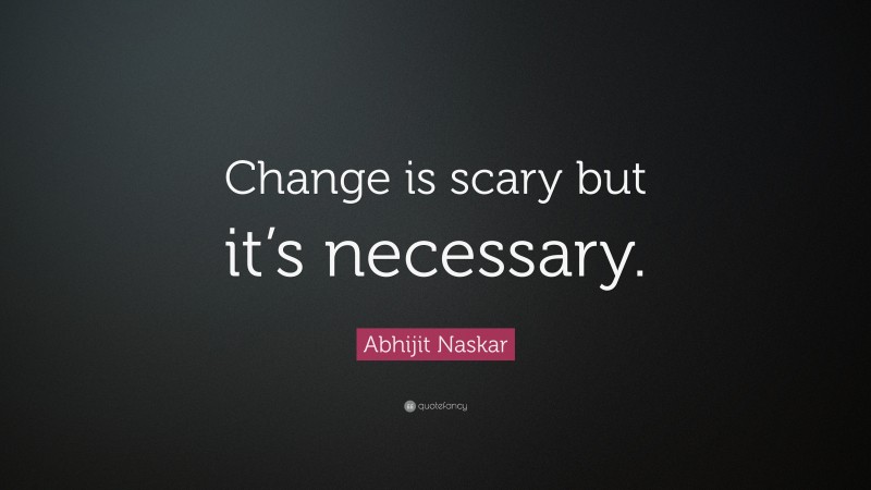 Abhijit Naskar Quote: “Change is scary but it’s necessary.”