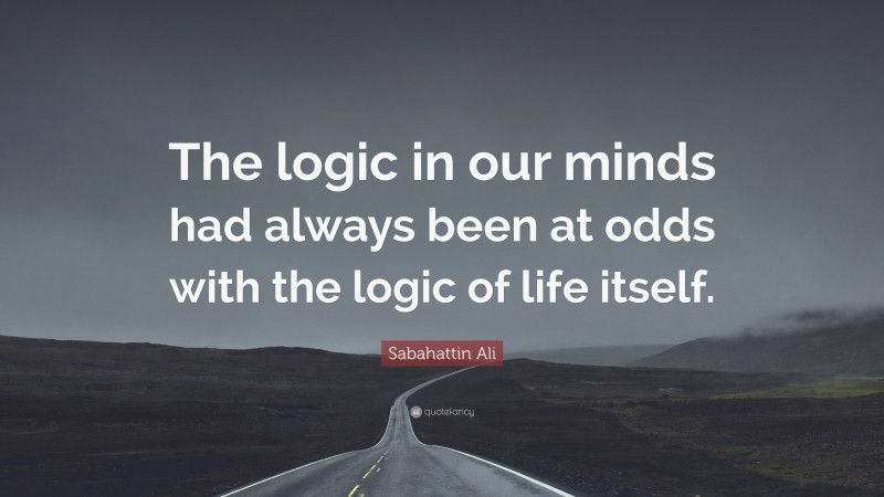 Sabahattin Ali Quote: “The logic in our minds had always been at odds with the logic of life itself.”