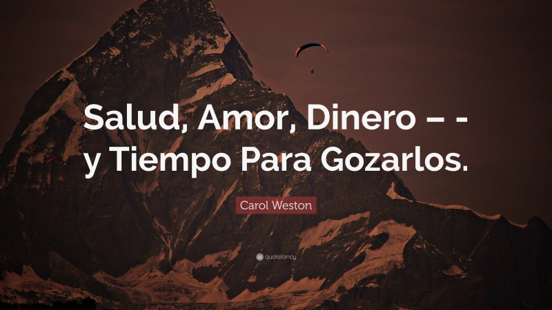 Carol Weston Quote: “Salud, Amor, Dinero – -y Tiempo Para Gozarlos.”