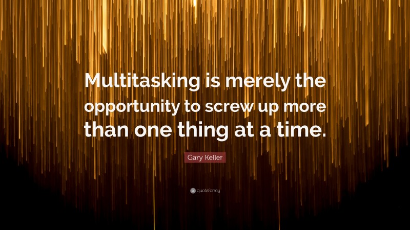 Gary Keller Quote: “Multitasking is merely the opportunity to screw up more than one thing at a time.”