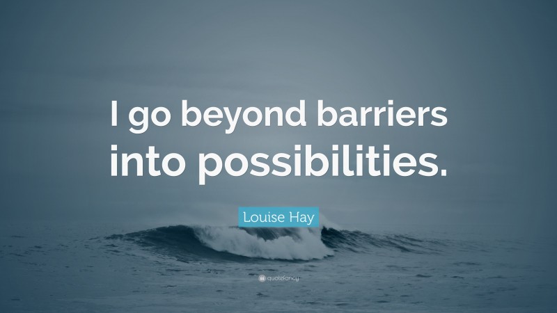 Louise Hay Quote: “I go beyond barriers into possibilities.”
