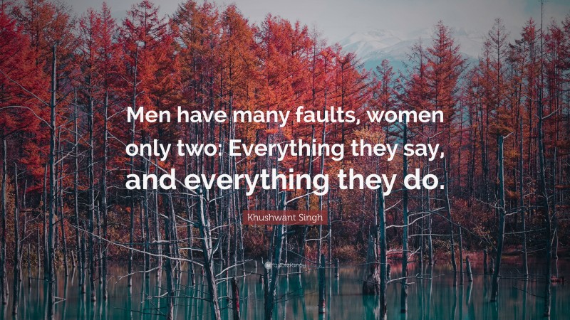 Khushwant Singh Quote: “Men have many faults, women only two: Everything they say, and everything they do.”