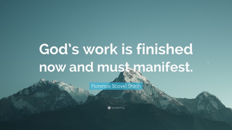 Florence Scovel Shinn Quote: “God’s work is finished now and must manifest.”