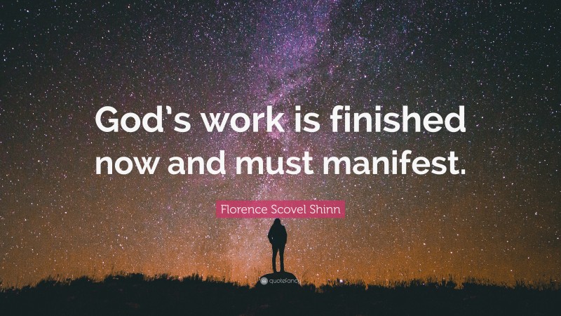 Florence Scovel Shinn Quote: “God’s work is finished now and must manifest.”