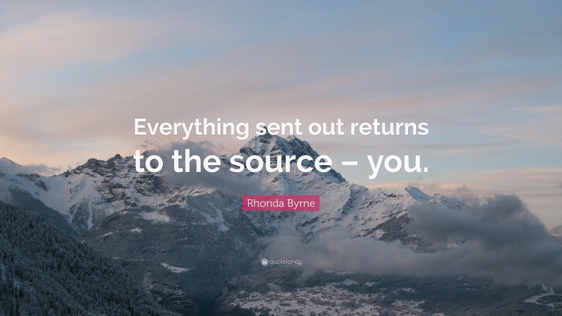 Rhonda Byrne Quote: “Everything sent out returns to the source – you.”