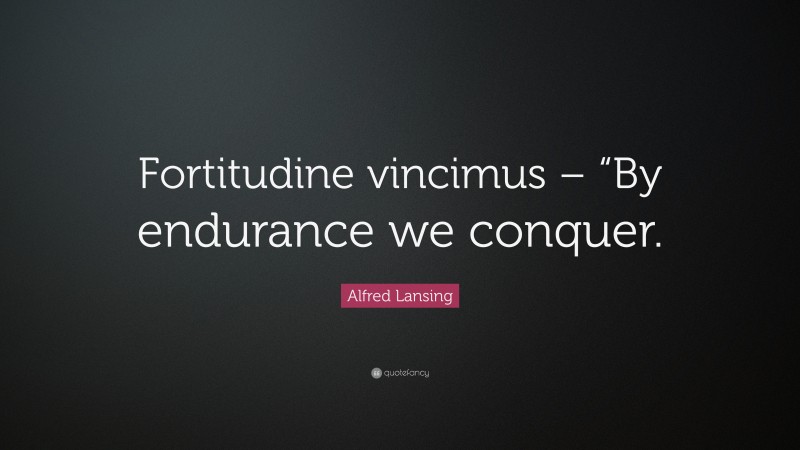 Alfred Lansing Quote: “Fortitudine vincimus – “By endurance we conquer.”