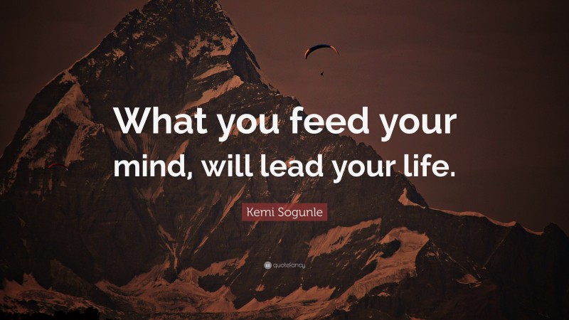 Kemi Sogunle Quote: “What you feed your mind, will lead your life.”
