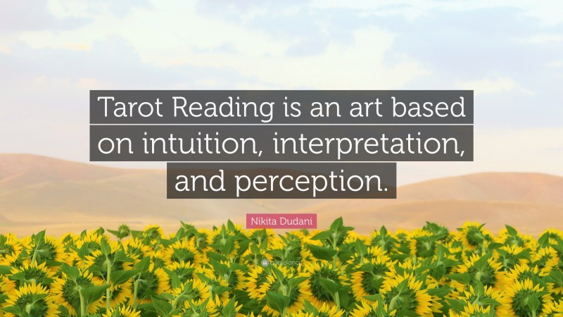 Nikita Dudani Quote: “Tarot Reading is an art based on intuition, interpretation, and perception.”