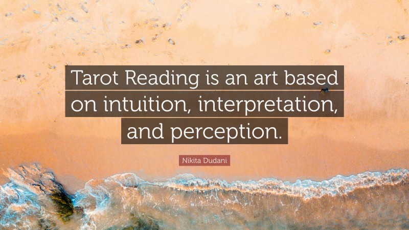 Nikita Dudani Quote: “Tarot Reading is an art based on intuition, interpretation, and perception.”