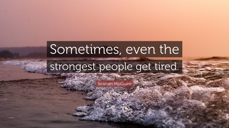 Seanan McGuire Quote: “Sometimes, even the strongest people get tired.”
