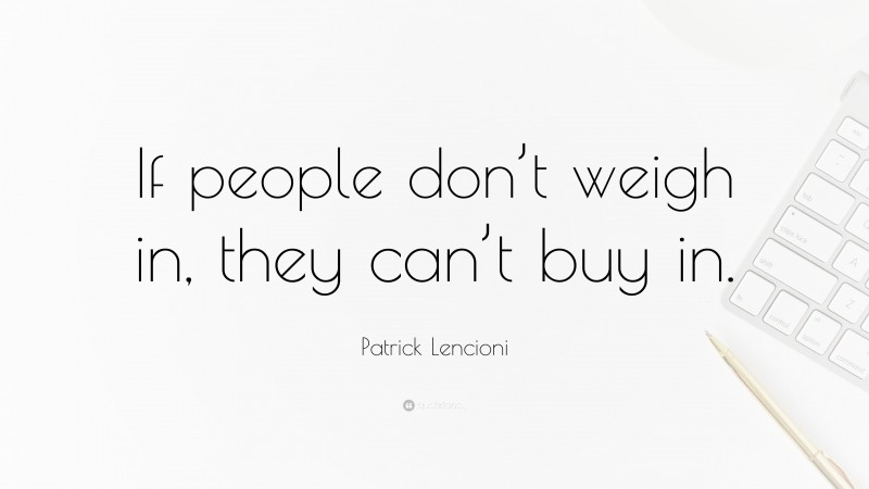 Patrick Lencioni Quote: “If people don’t weigh in, they can’t buy in.”