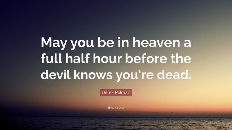 Derek Milman Quote: “May you be in heaven a full half hour before the devil knows you’re dead.”