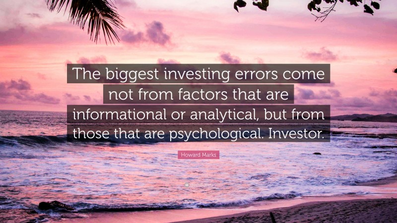 Howard Marks Quote: “The biggest investing errors come not from factors that are informational or analytical, but from those that are psychological. Investor.”