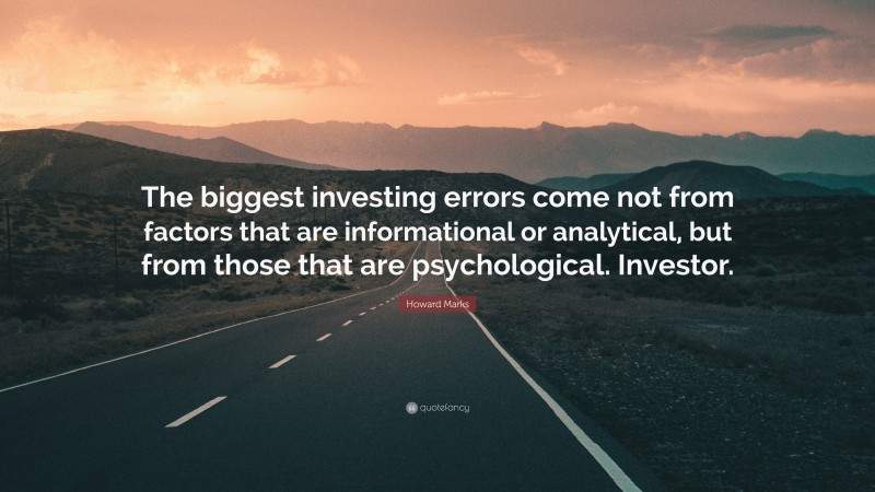 Howard Marks Quote: “The biggest investing errors come not from factors that are informational or analytical, but from those that are psychological. Investor.”