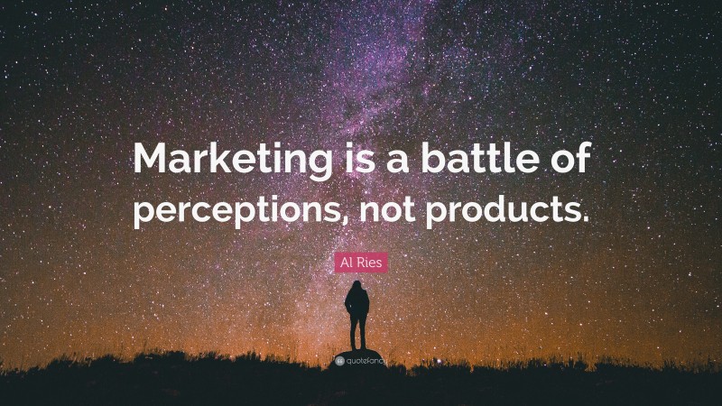 Al Ries Quote: “Marketing is a battle of perceptions, not products.”