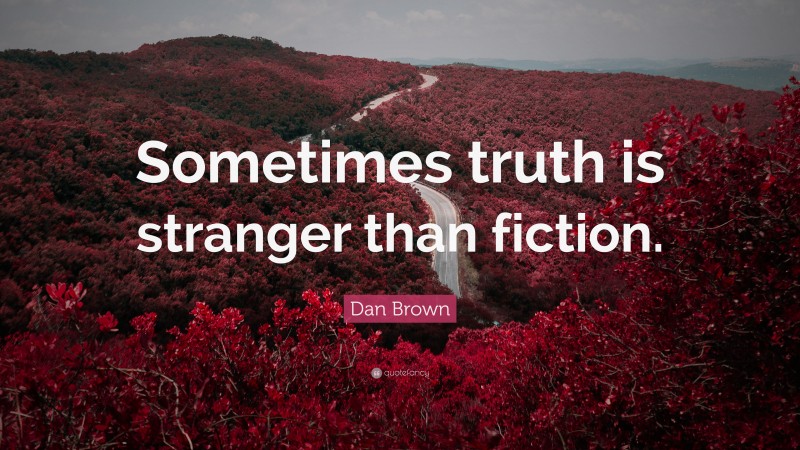 Dan Brown Quote: “Sometimes truth is stranger than fiction.”