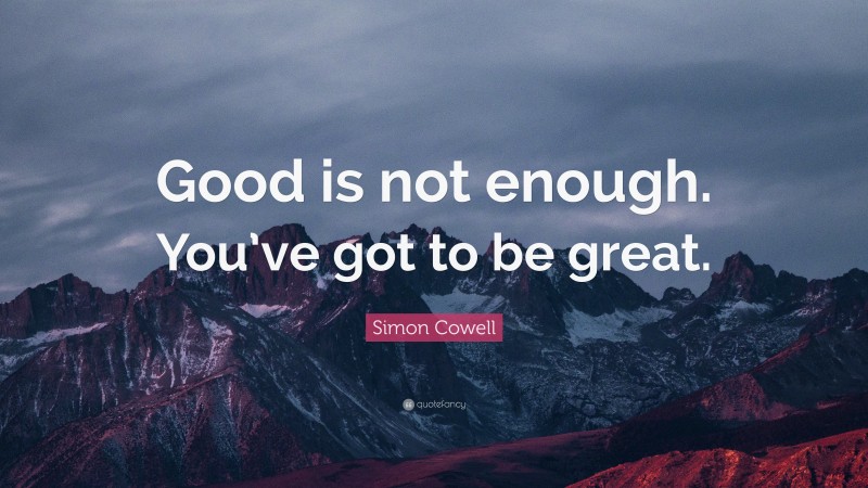 Simon Cowell Quote: “Good is not enough. You’ve got to be great.”