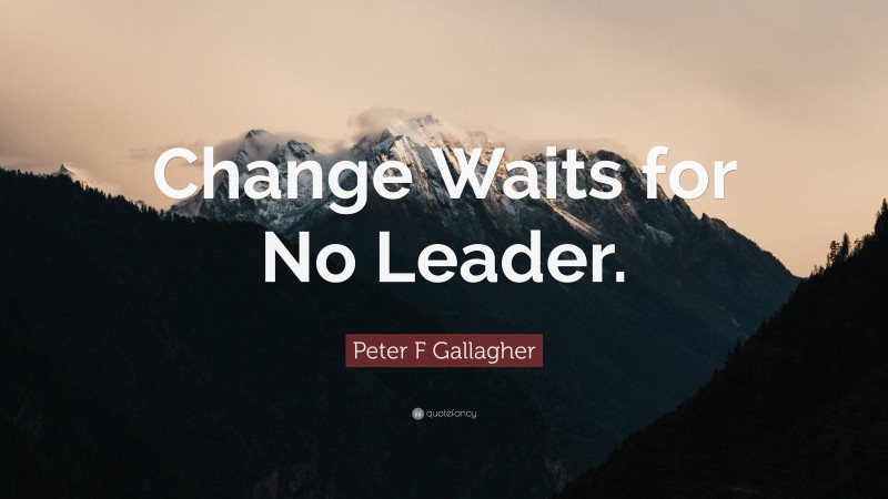 Peter F Gallagher Quote: “Change Waits for No Leader.”