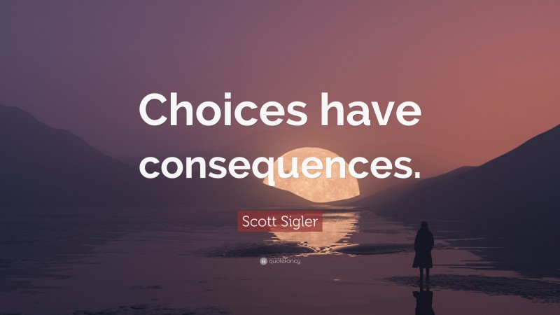 Scott Sigler Quote: “Choices have consequences.”