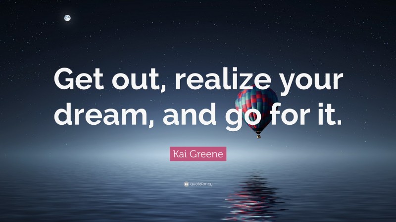 Kai Greene Quote: “Get out, realize your dream, and go for it.”