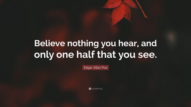 Edgar Allan Poe Quote: “Believe nothing you hear, and only one half that you see.”