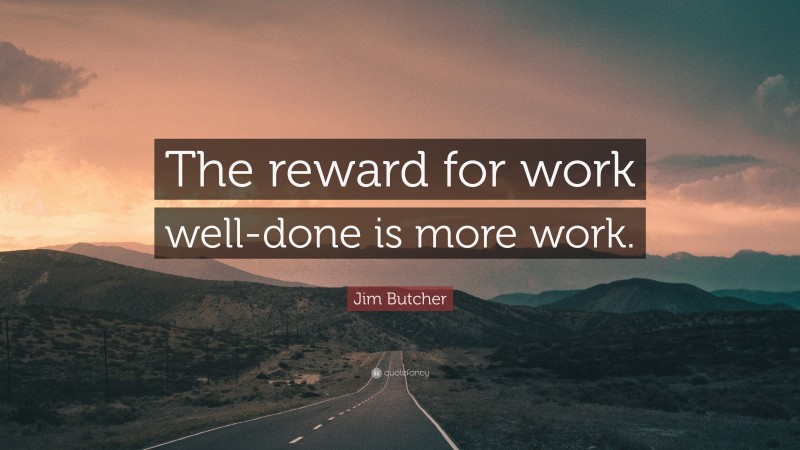 Jim Butcher Quote: “The reward for work well-done is more work.”