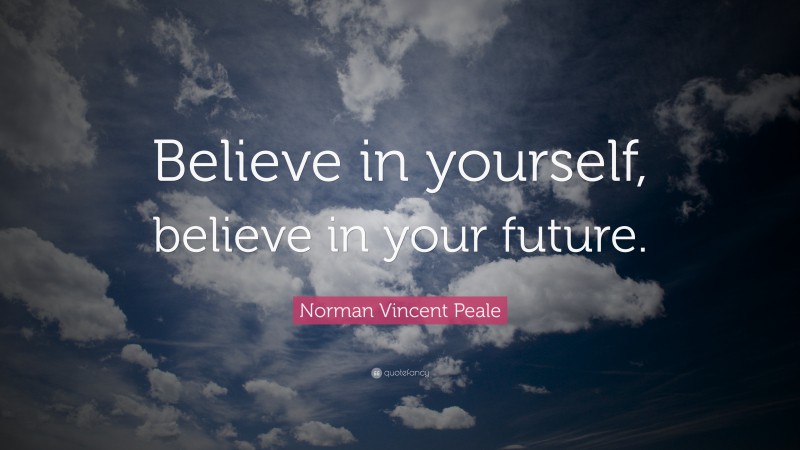 Norman Vincent Peale Quote: “Believe in yourself, believe in your future.”